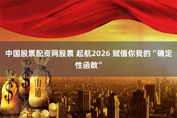 中国股票配资网股票 起航2026 赋值你我的“确定性函数”