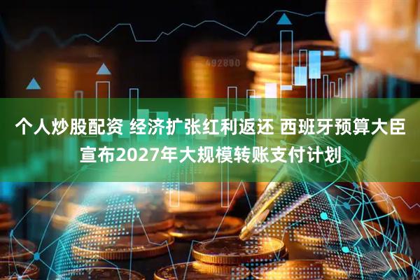 个人炒股配资 经济扩张红利返还 西班牙预算大臣宣布2027年大规模转账支付计划