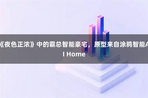 《夜色正浓》中的霸总智能豪宅，原型来自涂鸦智能AI Home
