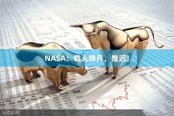 NASA：载人绕月，推迟！