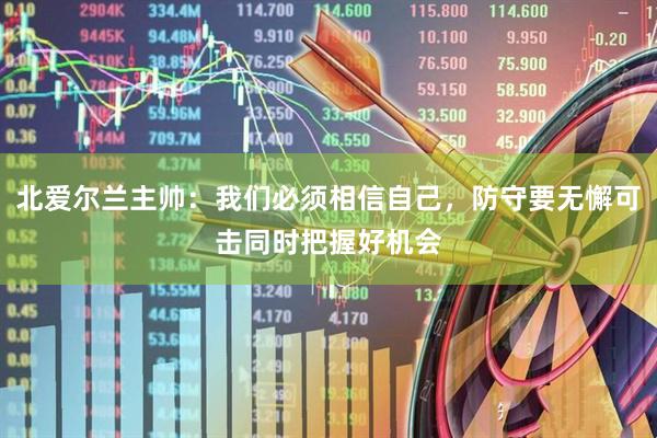 北爱尔兰主帅：我们必须相信自己，防守要无懈可击同时把握好机会