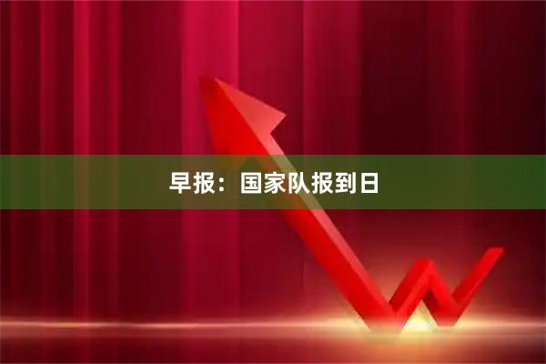 早报：国家队报到日