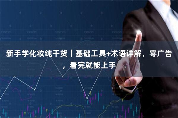 新手学化妆纯干货｜基础工具+术语详解，零广告，看完就能上手