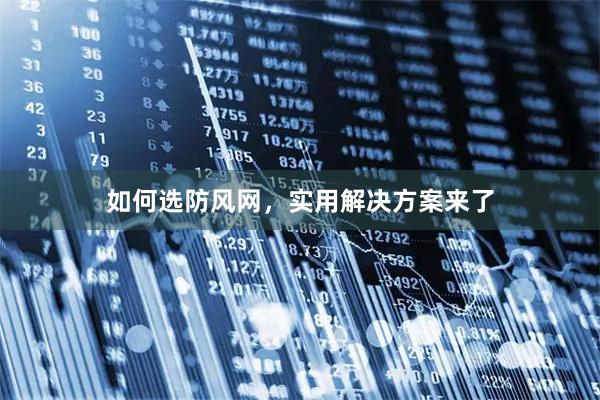 如何选防风网，实用解决方案来了