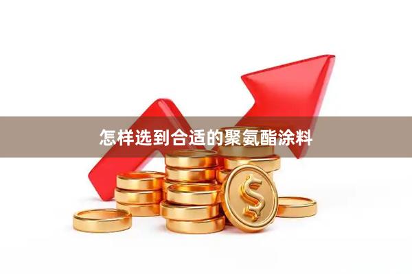 怎样选到合适的聚氨酯涂料